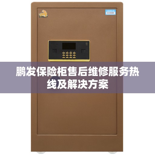 鹏发保险柜售后维修服务热线及解决方案