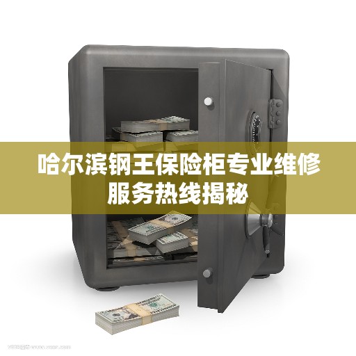 哈尔滨钢王保险柜专业维修服务热线揭秘