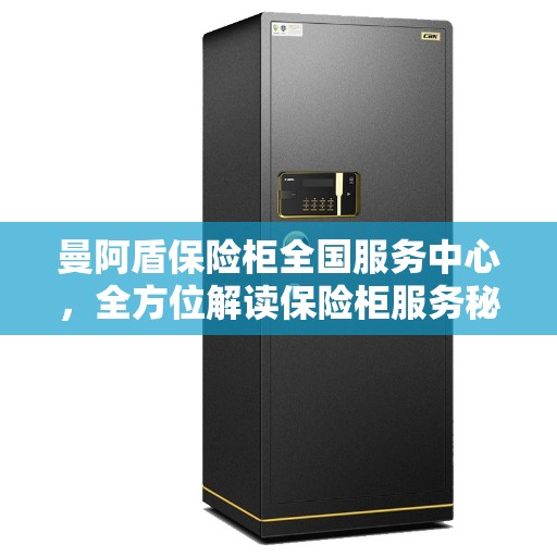曼阿盾保险柜全国服务中心，全方位解读保险柜服务秘籍
