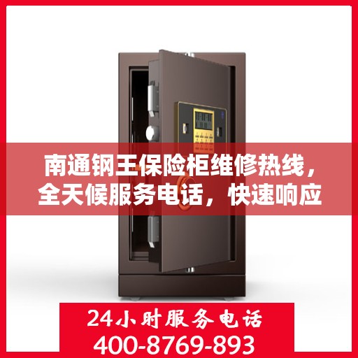 南通钢王保险柜维修热线，全天候服务电话，快速响应您的需求！