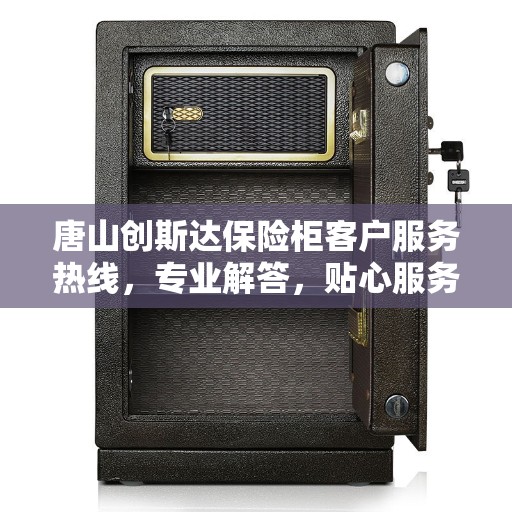 唐山创斯达保险柜客户服务热线，专业解答，贴心服务