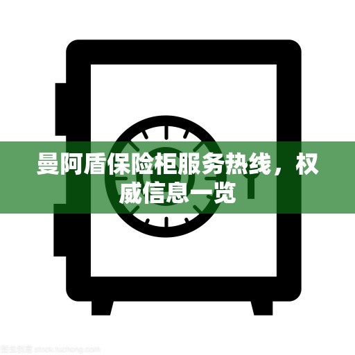 曼阿盾保险柜服务热线，权威信息一览