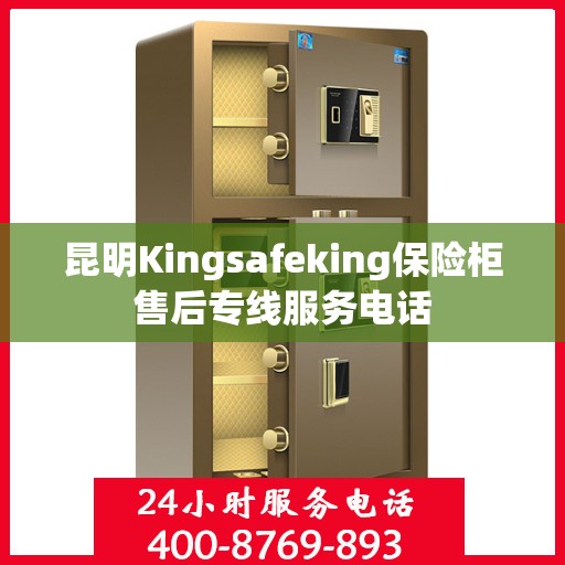 昆明Kingsafeking保险柜售后专线服务电话