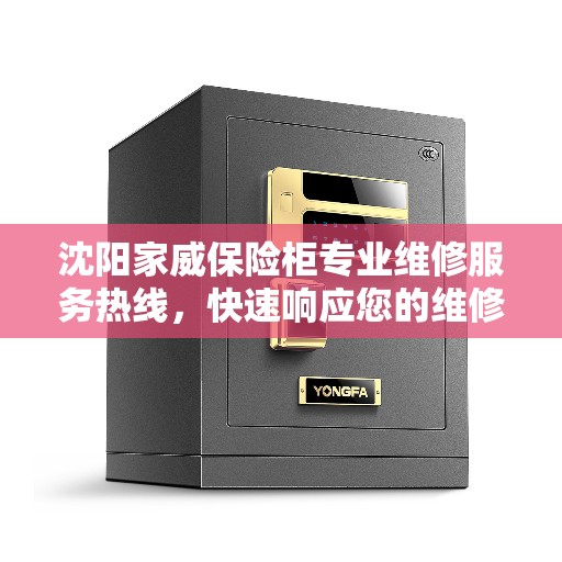 沈阳家威保险柜专业维修服务热线，快速响应您的维修需求