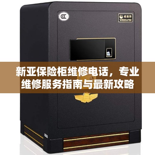 新亚保险柜维修电话，专业维修服务指南与最新攻略