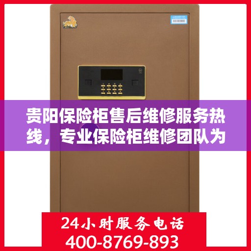 贵阳保险柜售后维修服务热线，专业保险柜维修团队为您解答疑惑