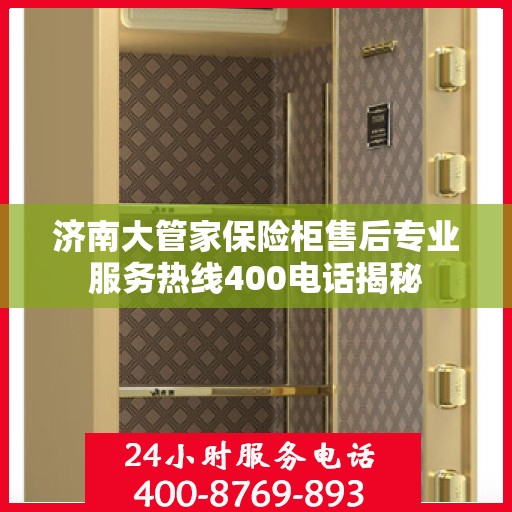 济南大管家保险柜售后专业服务热线400电话揭秘