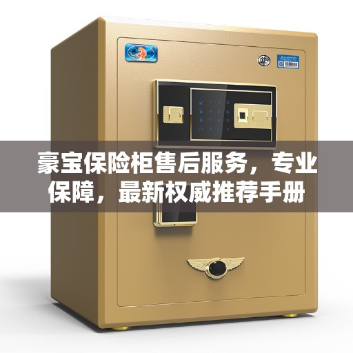 豪宝保险柜售后服务，专业保障，最新权威推荐手册
