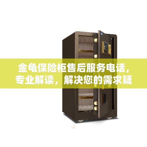 金龟保险柜售后服务电话，专业解读，解决您的需求疑虑