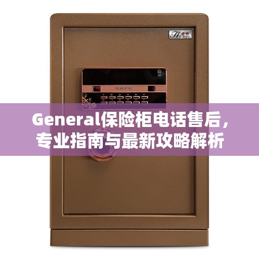 General保险柜电话售后，专业指南与最新攻略解析