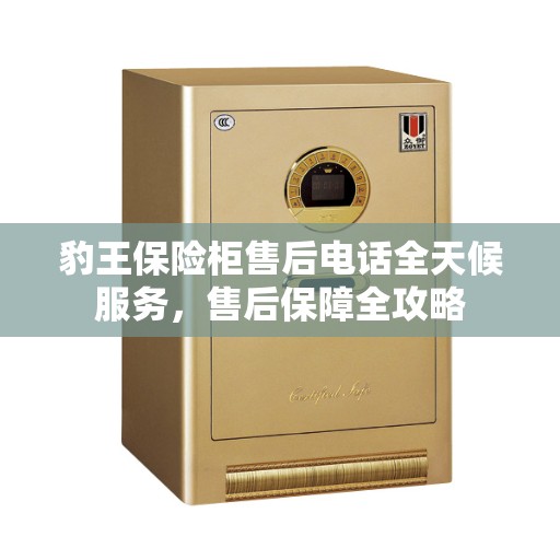 豹王保险柜售后电话全天候服务，售后保障全攻略