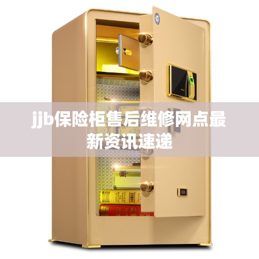 jjb保险柜售后维修网点最新资讯速递