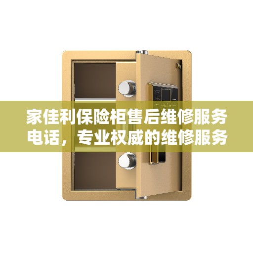 家佳利保险柜售后维修服务电话，专业权威的维修服务热线