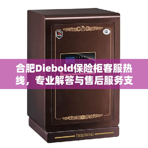 合肥Diebold保险柜客服热线，专业解答与售后服务支持