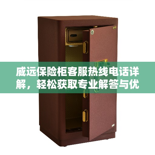 威远保险柜客服热线电话详解，轻松获取专业解答与优质服务