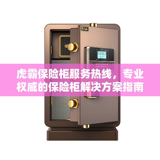 虎霸保险柜服务热线，专业权威的保险柜解决方案指南