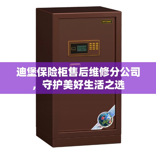 迪堡保险柜售后维修分公司，守护美好生活之选
