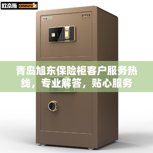 青岛旭东保险柜客户服务热线，专业解答，贴心服务