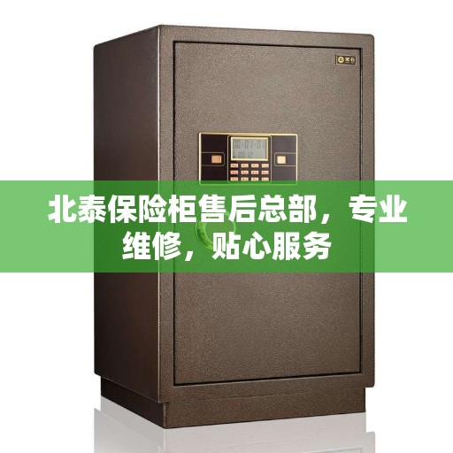 北泰保险柜售后总部，专业维修，贴心服务
