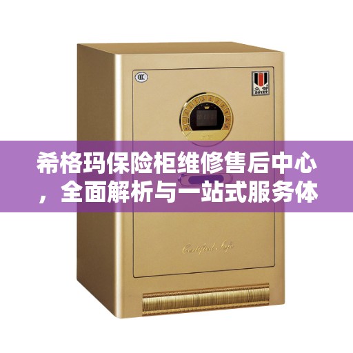 希格玛保险柜维修售后中心，全面解析与一站式服务体验