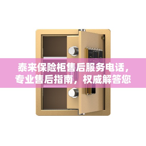 泰来保险柜售后服务电话，专业售后指南，权威解答您的需求与问题