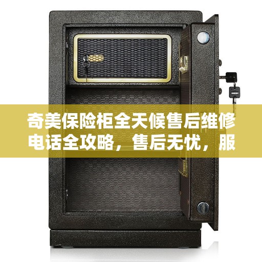 奇美保险柜全天候售后维修电话全攻略，售后无忧，服务不打烊