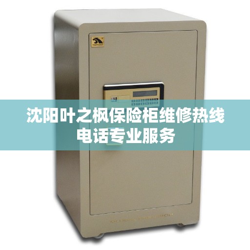 沈阳叶之枫保险柜维修热线电话专业服务