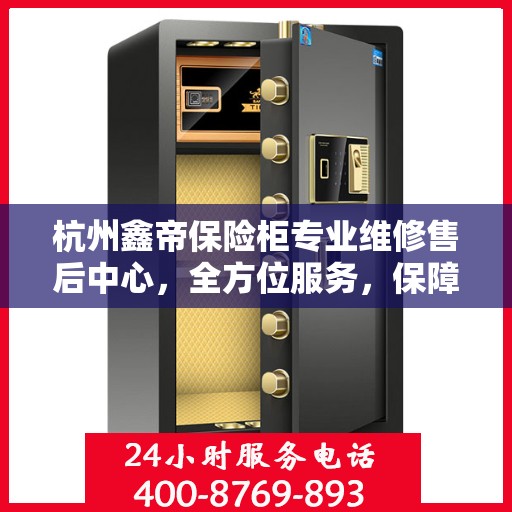 杭州鑫帝保险柜专业维修售后中心，全方位服务，保障您的安全之选