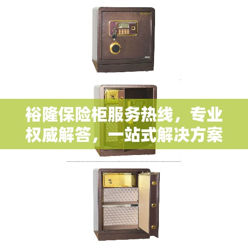 裕隆保险柜服务热线，专业权威解答，一站式解决方案