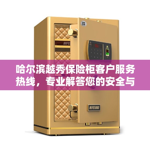 哈尔滨越秀保险柜客户服务热线，专业解答您的安全与保障问题