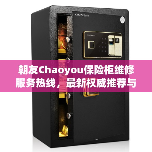 朝友Chaoyou保险柜维修服务热线，最新权威推荐与解决方案