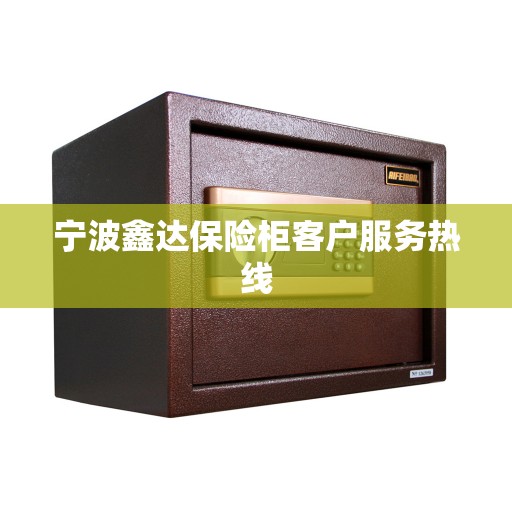 宁波鑫达保险柜客户服务热线