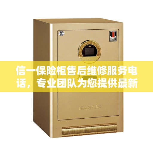 信一保险柜售后维修服务电话，专业团队为您提供最新权威推荐解决方案