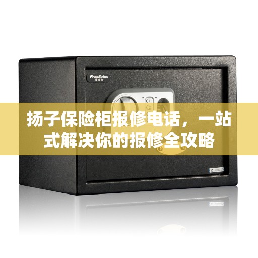 扬子保险柜报修电话，一站式解决你的报修全攻略