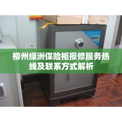 柳州绿洲保险柜报修服务热线及联系方式解析