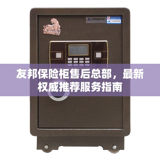 友邦保险柜售后总部，最新权威推荐服务指南