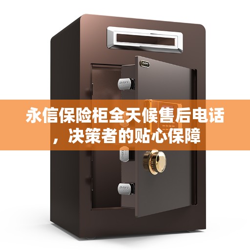永信保险柜全天候售后电话，决策者的贴心保障