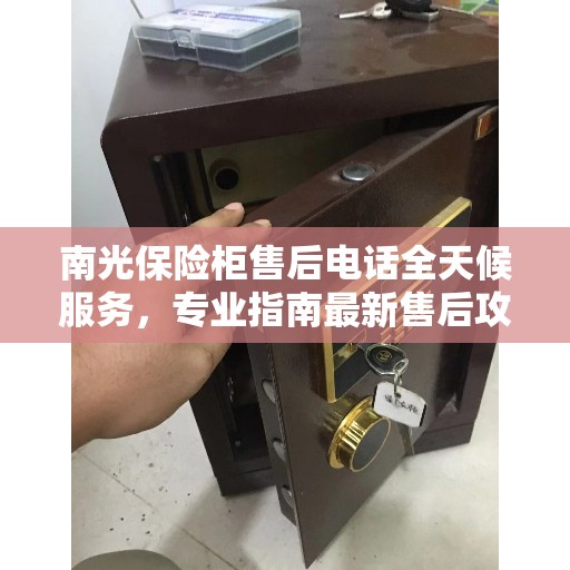 南光保险柜售后电话全天候服务，专业指南最新售后攻略