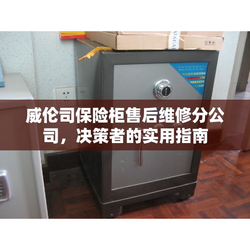 威伦司保险柜售后维修分公司，决策者的实用指南