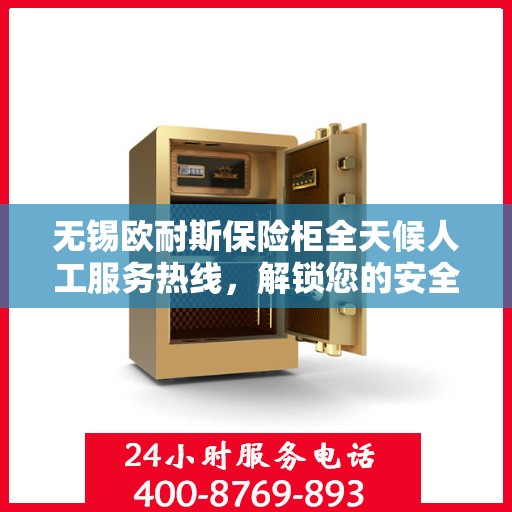 无锡欧耐斯保险柜全天候人工服务热线，解锁您的安全需求