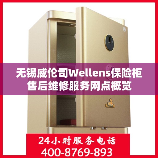 无锡威伦司Wellens保险柜售后维修服务网点概览 无锡威伦司Wellens保险柜售后维修服务网点概览