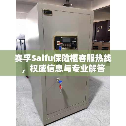 赛孚Saifu保险柜客服热线，权威信息与专业解答