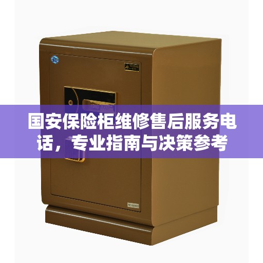 国安保险柜维修售后服务电话,专业指南与决策参考 国安保险柜维修售后服务电话,专业指南与决策参考