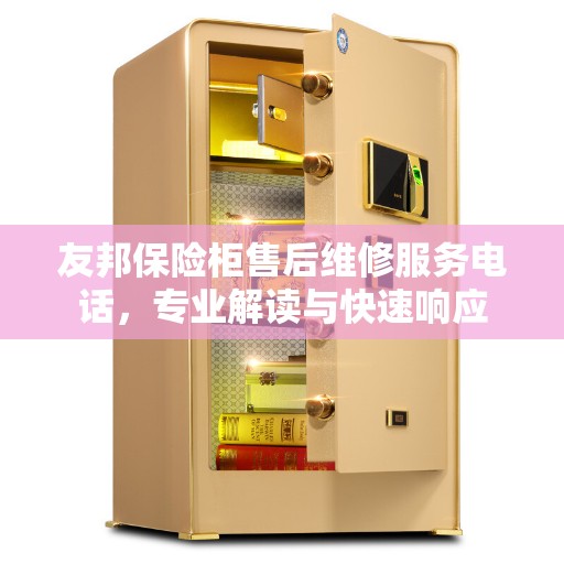 友邦保险柜售后维修服务电话,专业解读与快速响应 友邦保险柜售后维修服务电话,专业解读与快速响应