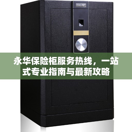 永华保险柜服务热线，一站式专业指南与最新攻略