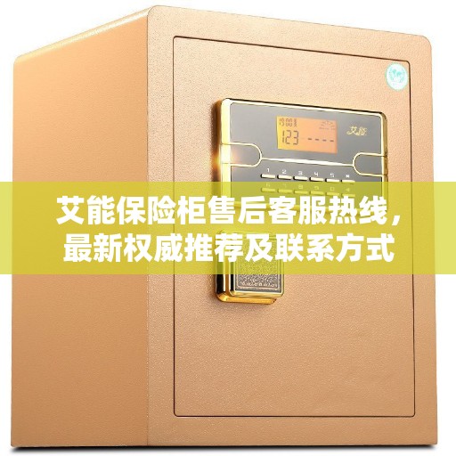 艾能保险柜售后客服热线，最新权威推荐及联系方式