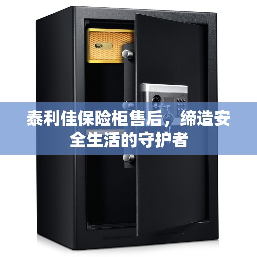 泰利佳保险柜售后，缔造安全生活的守护者