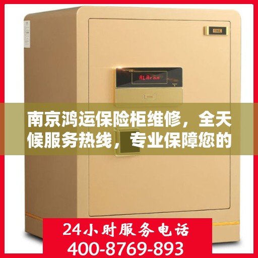南京鸿运保险柜维修，全天候服务热线，专业保障您的财产安全