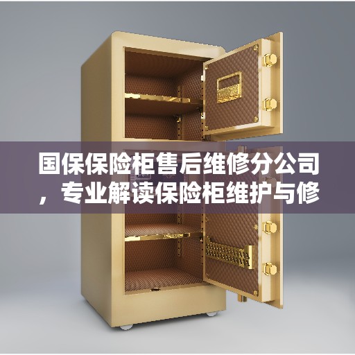 国保保险柜售后维修分公司，专业解读保险柜维护与修理秘籍