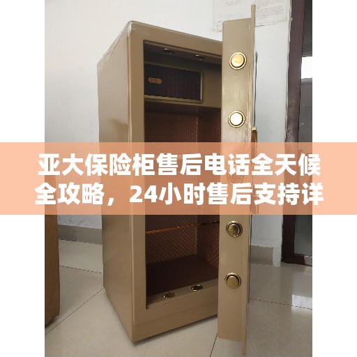 亚大保险柜售后电话全天候全攻略，24小时售后支持详解
